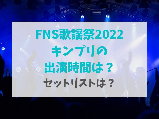 FNS歌謡祭2022キンプリ出演時間は何時ごろ？セットリストは？