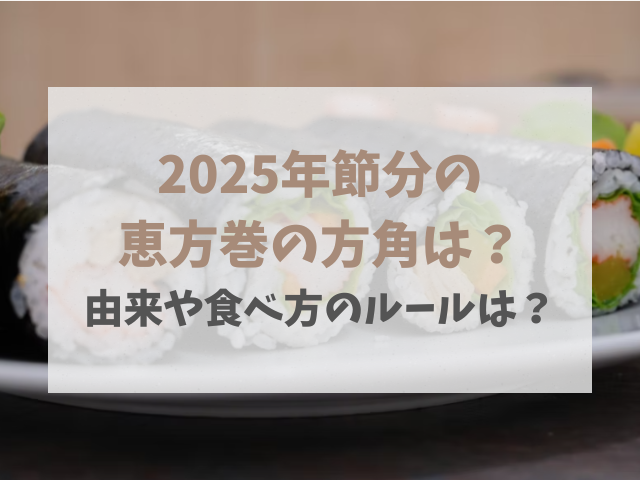 2025年節分の恵方巻の方角は？由来や食べ方のルールは？